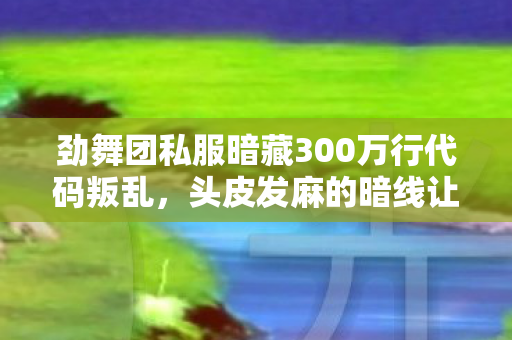 劲舞团私服暗藏300万行代码叛乱,头皮发麻的暗线让你沦为数字囚徒 劲舞团私服暗藏300万行代码叛乱,头皮发麻的暗线让你沦为数字囚徒