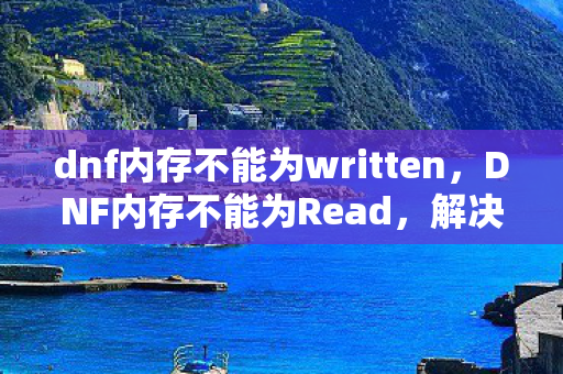 dnf内存不能为written，DNF内存不能为Read，解决与预防游戏错误