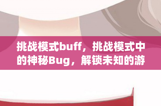 挑战模式buff，挑战模式中的神秘Bug，解锁未知的游戏世界