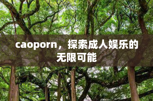 caoporn，探索成人娱乐的无限可能