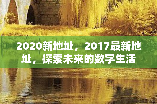2020新地址，2017最新地址，探索未来的数字生活