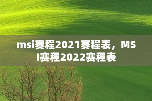 msi赛程2021赛程表,MSI赛程2022赛程表 msi赛程2021赛程表,MSI赛程2022赛程表