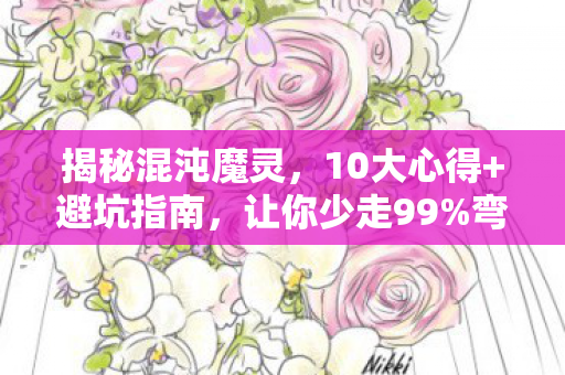 揭秘混沌魔灵,10大心得+避坑指南,让你少走99%弯路! 揭秘混沌魔灵,10大心得+避坑指南,让你少走99%弯路!