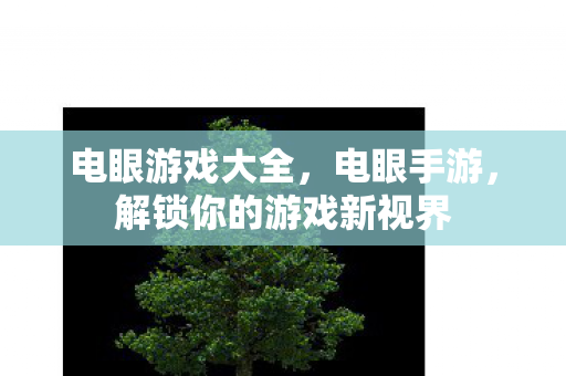 电眼游戏大全,电眼手游,解锁你的游戏新视界 电眼游戏大全,电眼手游,解锁你的游戏新视界