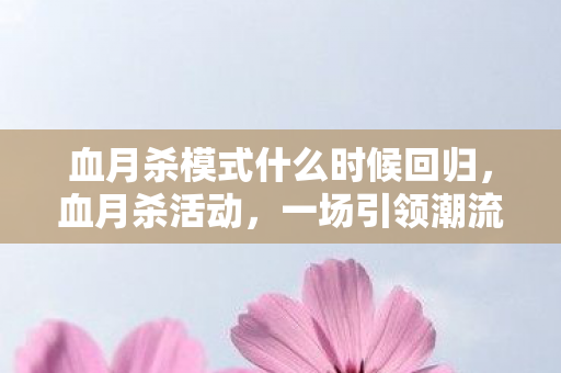 血月杀模式什么时候回归，血月杀活动，一场引领潮流的狂欢盛宴