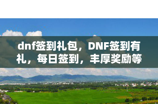 dnf签到礼包,DNF签到有礼,每日签到,丰厚奖励等你拿! dnf签到礼包,DNF签到有礼,每日签到,丰厚奖励等你拿!