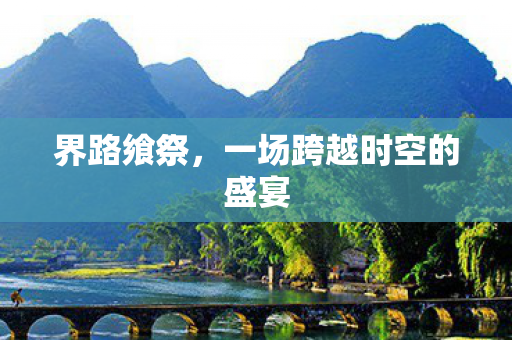 界路飨祭，一场跨越时空的盛宴