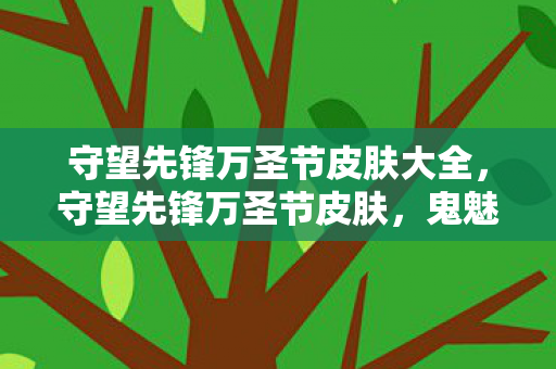 守望先锋万圣节皮肤大全，守望先锋万圣节皮肤，鬼魅狂欢，英雄新装