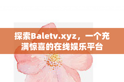 探索Baletv.xyz，一个充满惊喜的在线娱乐平台