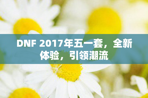 DNF 2017年五一套，全新体验，引领潮流