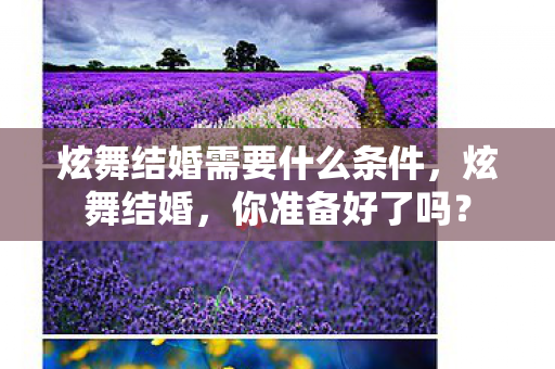 炫舞结婚需要什么条件，炫舞结婚，你准备好了吗？