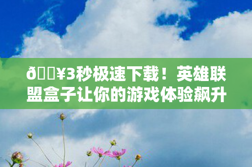 🔥3秒极速下载!英雄联盟盒子让你的游戏体验飙升10倍爽到飞起! 🔥3秒极速下载!英雄联盟盒子让你的游戏体验飙升10倍爽到飞起!