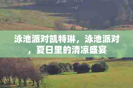 泳池派对凯特琳，泳池派对，夏日里的清凉盛宴