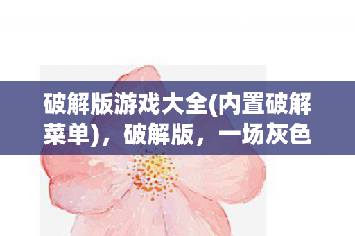 破解版游戏大全(内置破解菜单),破解版,一场灰色地带的探索 破解版游戏大全(内置破解菜单),破解版,一场灰色地带的探索