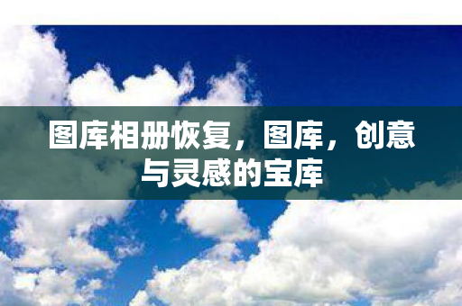 图库相册恢复,图库,创意与灵感的宝库 图库相册恢复,图库,创意与灵感的宝库