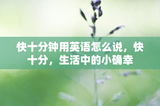 快十分钟用英语怎么说，快十分，生活中的小确幸