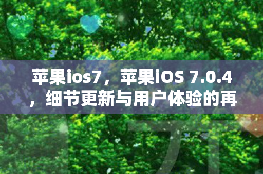 苹果ios7，苹果iOS 7.0.4，细节更新与用户体验的再次提升