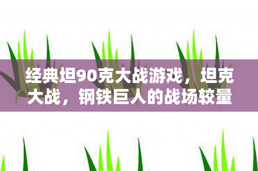 经典坦90克大战游戏，坦克大战，钢铁巨人的战场较量