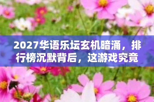 2027华语乐坛玄机暗涌,排行榜沉默背后,这游戏究竟给了我什么? 2027华语乐坛玄机暗涌,排行榜沉默背后,这游戏究竟给了我什么?