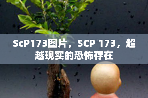 ScP173图片,SCP 173,超越现实的恐怖存在 ScP173图片,SCP 173,超越现实的恐怖存在