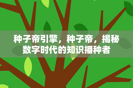 种子帝引擎，种子帝，揭秘数字时代的知识播种者