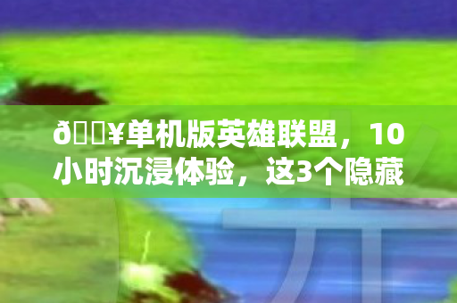 🔥单机版英雄联盟，10小时沉浸体验，这3个隐藏彩蛋让我破防了！