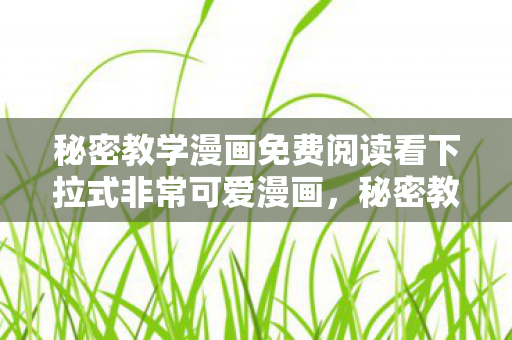 秘密教学漫画免费阅读看下拉式非常可爱漫画，秘密教学漫画，探索知识的另类途径