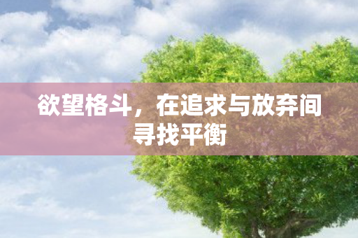 欲望格斗,在追求与放弃间寻找平衡 欲望格斗,在追求与放弃间寻找平衡