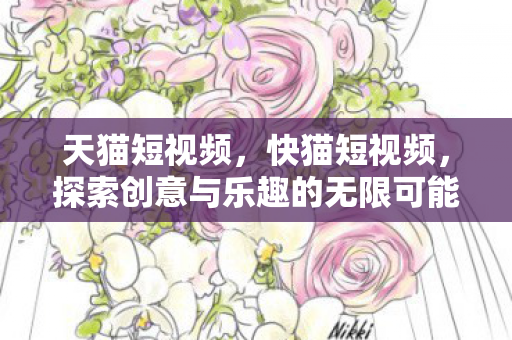 天猫短视频，快猫短视频，探索创意与乐趣的无限可能