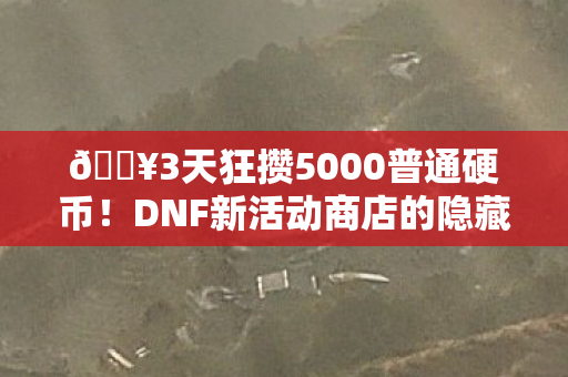 🔥3天狂攒5000普通硬币!DNF新活动商店的隐藏暴富密码被我破解了! 🔥3天狂攒5000普通硬币!DNF新活动商店的隐藏暴富密码被我破解了!