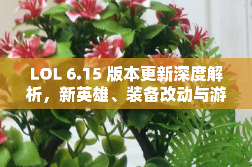 LOL 6.15 版本更新深度解析，新英雄、装备改动与游戏平衡调整