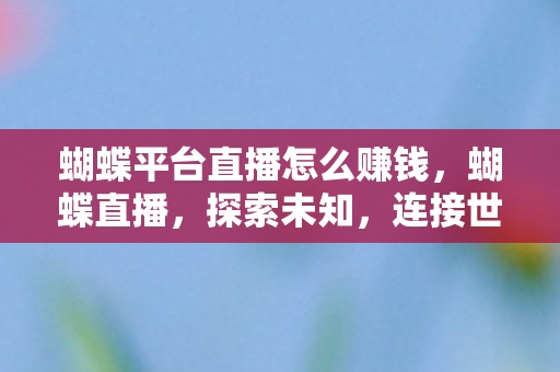 蝴蝶平台直播怎么赚钱，蝴蝶直播，探索未知，连接世界的窗口