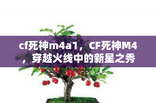 cf死神m4a1，CF死神M4，穿越火线中的新星之秀