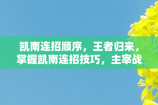 凯南连招顺序,王者归来,掌握凯南连招技巧,主宰战场! 凯南连招顺序,王者归来,掌握凯南连招技巧,主宰战场!