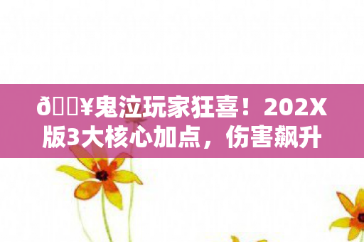 🔥鬼泣玩家狂喜!202X版3大核心加点,伤害飙升300%实测! 🔥鬼泣玩家狂喜!202X版3大核心加点,伤害飙升300%实测!
