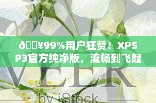 🔥99%用户狂赞！XPSP3官方纯净版，流畅到飞起的复古体验！