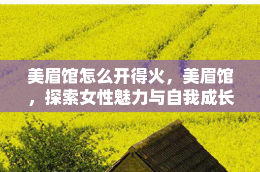 美眉馆怎么开得火，美眉馆，探索女性魅力与自我成长的秘密基地