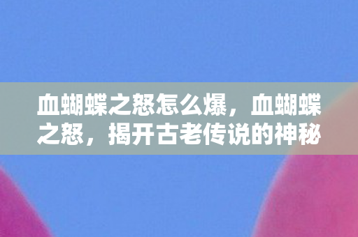 血蝴蝶之怒怎么爆，血蝴蝶之怒，揭开古老传说的神秘面纱