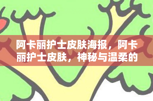 阿卡丽护士皮肤海报,阿卡丽护士皮肤,神秘与温柔的化身 阿卡丽护士皮肤海报,阿卡丽护士皮肤,神秘与温柔的化身