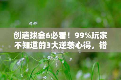 创造球会6必看！99%玩家不知道的3大逆袭心得，错过再等一年！