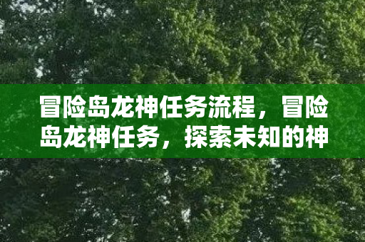 冒险岛龙神任务流程，冒险岛龙神任务，探索未知的神秘之旅