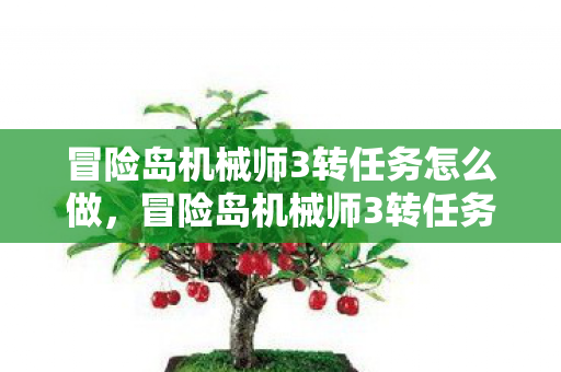 冒险岛机械师3转任务怎么做，冒险岛机械师3转任务全解析，挑战与机遇并存