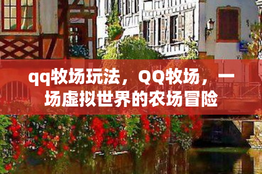 qq牧场玩法，QQ牧场，一场虚拟世界的农场冒险