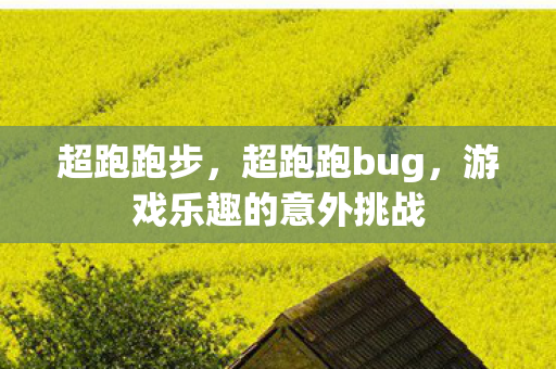 超跑跑步，超跑跑bug，游戏乐趣的意外挑战
