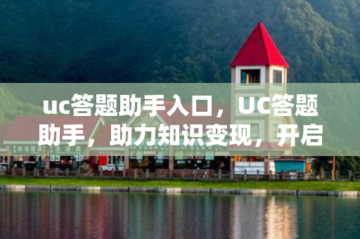 uc答题助手入口，UC答题助手，助力知识变现，开启智慧问答新篇章