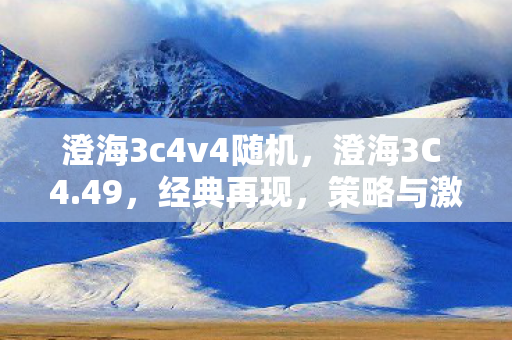 澄海3c4v4随机,澄海3C 4.49,经典再现,策略与激情的碰撞 澄海3c4v4随机,澄海3C 4.49,经典再现,策略与激情的碰撞