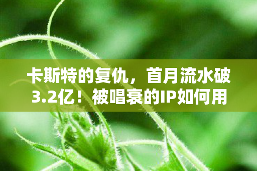 卡斯特的复仇,首月流水破3.2亿!被唱衰的IP如何用仇恨经济撕开2027年游戏圈新蓝海? 卡斯特的复仇,首月流水破3.2亿!被唱衰的IP如何用仇恨经济撕开2027年游戏圈新蓝海?
