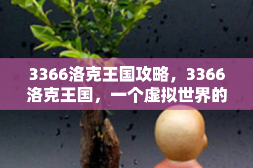 3366洛克王国攻略，3366洛克王国，一个虚拟世界的奇妙冒险