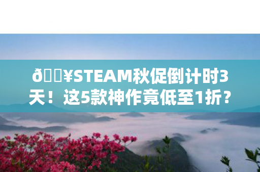 🔥STEAM秋促倒计时3天!这5款神作竟低至1折?手慢无! 🔥STEAM秋促倒计时3天!这5款神作竟低至1折?手慢无!