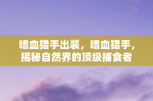 揭秘自然界的顶级捕食者图片
